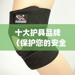 十大护具品牌，保护您的安全——2024年保健护具推荐指南